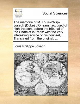 Kniha Memoire of M. Louis-Philip-Joseph (Duke) D'Orleans; Accused of High-Treason, Before the Tribunal of the Chatelet in Paris Louis Philippe Joseph