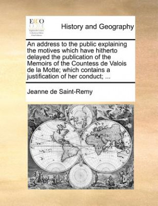 Kniha Address to the Public Explaining the Motives Which Have Hitherto Delayed the Publication of the Memoirs of the Countess de Valois de la Motte; Which C Jeanne de Saint-Remy