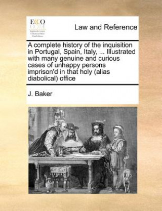 Książka complete history of the inquisition in Portugal, Spain, Italy, ... Illustrated with many genuine and curious cases of unhappy persons imprison'd in th J. Baker