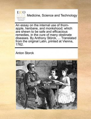 Książka Essay on the Internal Use of Thorn-Apple, Henbane, and Monkshood; Which Are Shewn to Be Safe and Efficacious Remedies, in the Cure of Many Obstinate D Anton Storck