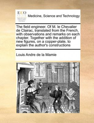 Könyv Field Engineer. of M. Le Chevalier de Clairac, Translated from the French, with Observations and Remarks on Each Chapter. Together with the Addition o Louis Andre de la Mamie