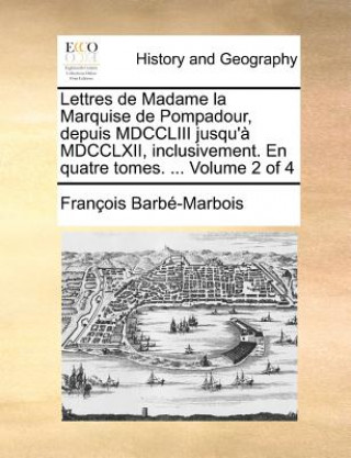 Kniha Lettres de Madame la Marquise de Pompadour, depuis MDCCLIII jusqu'ï¿½ MDCCLXII, inclusivement. En quatre tomes. ...  Volume 2 of 4 Franï¿½ois Barbï¿½-Marbois