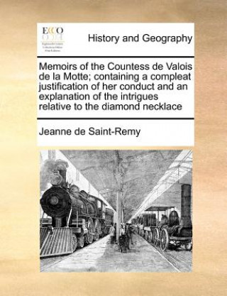 Carte Memoirs of the Countess de Valois de la Motte; Containing a Compleat Justification of Her Conduct and an Explanation of the Intrigues Relative to the Jeanne de Saint-Remy