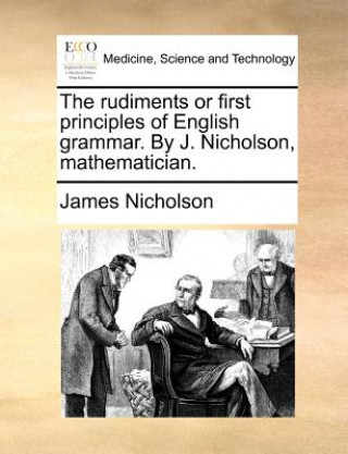 Kniha Rudiments or First Principles of English Grammar. by J. Nicholson, Mathematician. James Nicholson