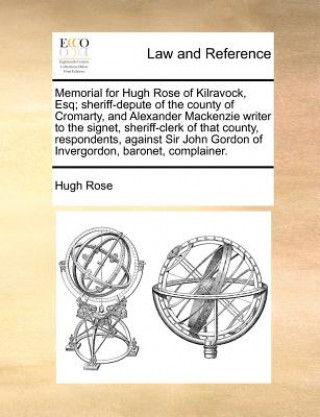 Kniha Memorial for Hugh Rose of Kilravock, Esq; Sheriff-Depute of the County of Cromarty, and Alexander MacKenzie Writer to the Signet, Sheriff-Clerk of Tha Hugh Rose