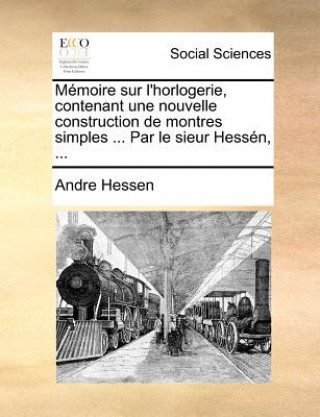 Kniha Memoire Sur L'Horlogerie, Contenant Une Nouvelle Construction de Montres Simples ... Par Le Sieur Hessen, ... Andre Hessen