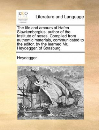 Książka Life and Amours of Hafen Slawkenbergius; Author of the Institute of Noses. Compiled from Authentic Materials, Communicated to the Editor, by the Learn Heydegger