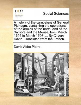 Könyv History of the Campaigns of General Pichegru, Containing the Operations of the Armies of the North, and of the Sambre and the Meuse, from March 1794 t David Abbe Pierre