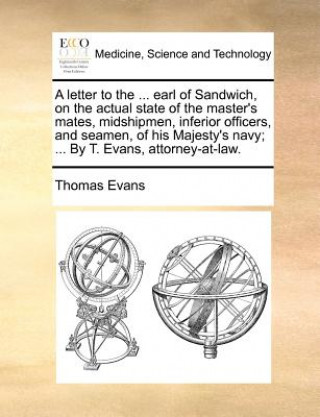 Knjiga Letter to the ... Earl of Sandwich, on the Actual State of the Master's Mates, Midshipmen, Inferior Officers, and Seamen, of His Majesty's Navy; ... b Thomas Evans