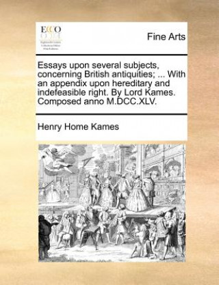 Kniha Essays Upon Several Subjects, Concerning British Antiquities; ... with an Appendix Upon Hereditary and Indefeasible Right. by Lord Kames. Composed Ann Henry Home Kames