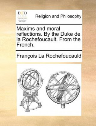 Könyv Maxims and Moral Reflections. by the Duke de la Rochefoucault. from the French. Francois La Rochefoucauld