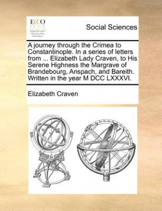 Libro Journey Through the Crimea to Constantinople. in a Series of Letters from ... Elizabeth Lady Craven, to His Serene Highness the Margrave of Brandebour Elizabeth Craven