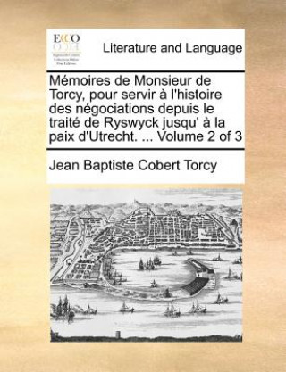 Libro Memoires de Monsieur de Torcy, Pour Servir A L'Histoire Des Negociations Depuis Le Traite de Ryswyck Jusqu' a la Paix D'Utrecht. ... Volume 2 of 3 Jean Baptiste Cobert Torcy