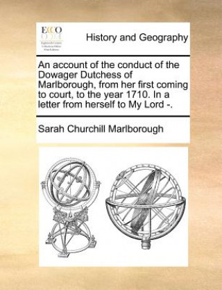 Carte Account of the Conduct of the Dowager Dutchess of Marlborough, from Her First Coming to Court, to the Year 1710. in a Letter from Herself to My Lord - Sarah Churchill Marlborough