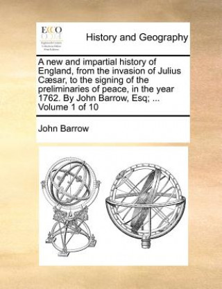 Knjiga New and Impartial History of England, from the Invasion of Julius Caesar, to the Signing of the Preliminaries of Peace, in the Year 1762. by John Barr John Barrow