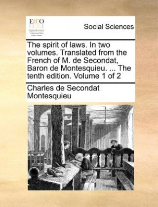 Kniha Spirit of Laws. in Two Volumes. Translated from the French of M. de Secondat, Baron de Montesquieu. ... the Tenth Edition. Volume 1 of 2 Baron Charles De Secondat Montesquieu