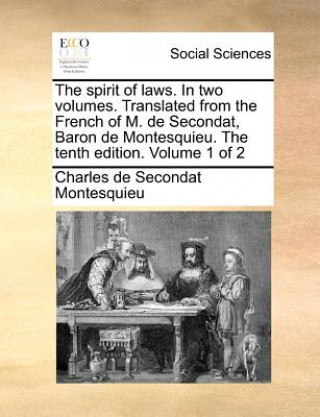 Könyv Spirit of Laws. in Two Volumes. Translated from the French of M. de Secondat, Baron de Montesquieu. the Tenth Edition. Volume 1 of 2 Baron Charles De Secondat Montesquieu