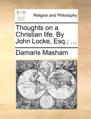 Carte Thoughts on a Christian Life. by John Locke, Esq.; ... Damaris Masham