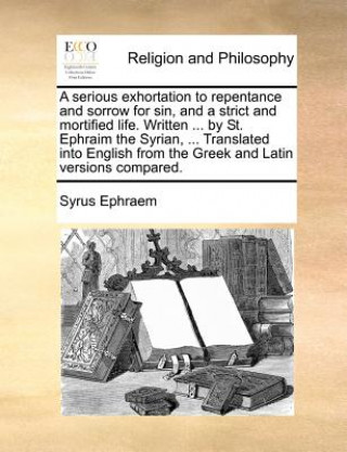 Book Serious Exhortation to Repentance and Sorrow for Sin, and a Strict and Mortified Life. Written ... by St. Ephraim the Syrian, ... Translated Into Engl Syrus Ephraem