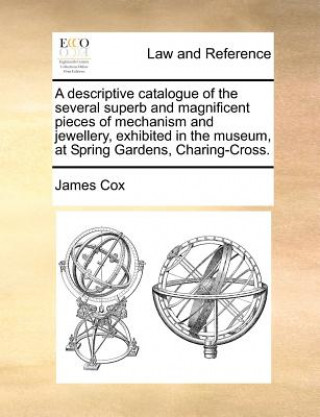 Libro Descriptive Catalogue of the Several Superb and Magnificent Pieces of Mechanism and Jewellery, Exhibited in the Museum, at Spring Gardens, Charing-Cro James Cox