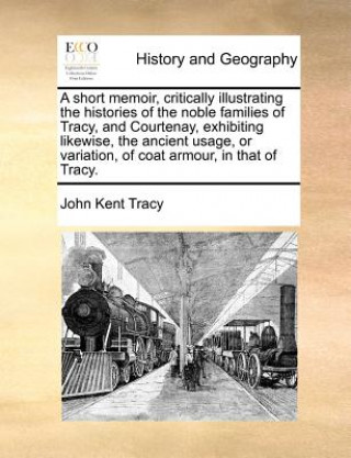 Carte Short Memoir, Critically Illustrating the Histories of the Noble Families of Tracy, and Courtenay, Exhibiting Likewise, the Ancient Usage, or Variatio John Kent Tracy