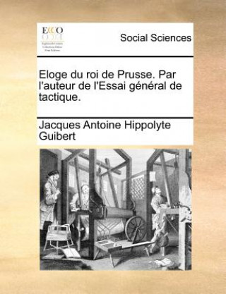 Buch Eloge Du Roi de Prusse. Par L'Auteur de L'Essai General de Tactique. Jacques Antoine Hippolyte Guibert