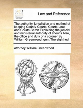 Kniha authority, jurisdiction and method of keeping County-Courts, Courts-Leet, and Courts-Baron Explaining the judicial and ministerial authority of sherif Attorney William Greenwood