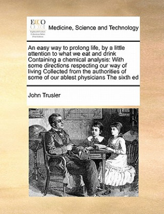 Könyv Easy Way to Prolong Life, by a Little Attention to What We Eat and Drink Containing a Chemical Analysis John Trusler