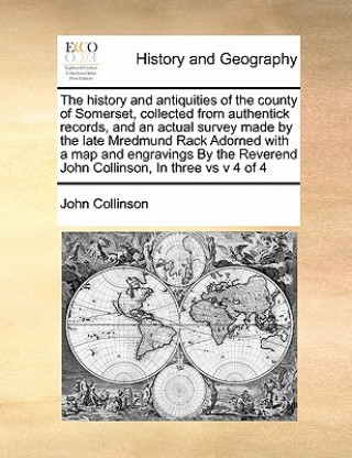 Knjiga History and Antiquities of the County of Somerset, Collected from Authentick Records, and an Actual Survey Made by the Late Mredmund Rack Adorned with John Collinson