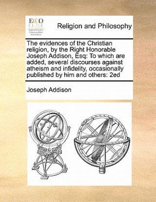 Kniha Evidences of the Christian Religion, by the Right Honorable Joseph Addison, Esq Joseph Addison