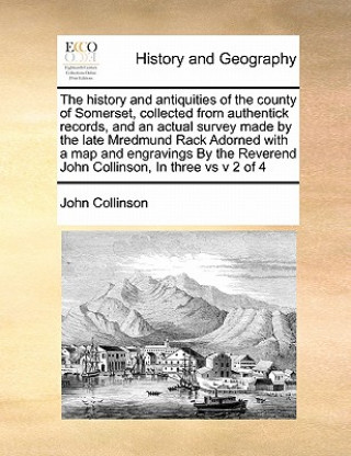 Kniha history and antiquities of the county of Somerset, collected from authentick records, and an actual survey made by the late Mredmund Rack Adorned with John Collinson