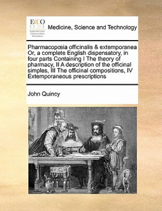 Kniha Pharmacopoeia officinalis & extemporanea Or, a complete English dispensatory, in four parts Containing I The theory of pharmacy, II A description of t John Quincy