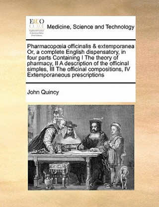 Βιβλίο Pharmacopoeia officinalis & extemporanea Or, a complete English dispensatory, in four parts Containing I The theory of pharmacy, II A description of t John Quincy