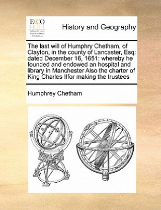 Knjiga Last Will of Humphry Chetham, of Clayton, in the County of Lancaster, Esq Humphrey Chetham