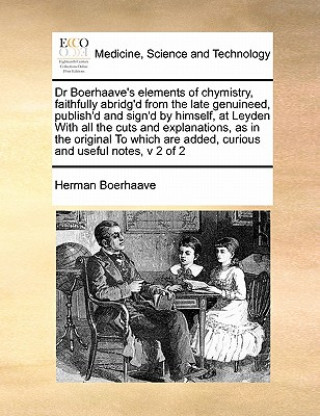 Kniha Dr Boerhaave's Elements of Chymistry, Faithfully Abridg'd from the Late Genuineed, Publish'd and Sign'd by Himself, at Leyden with All the Cuts and Ex Herman Boerhaave