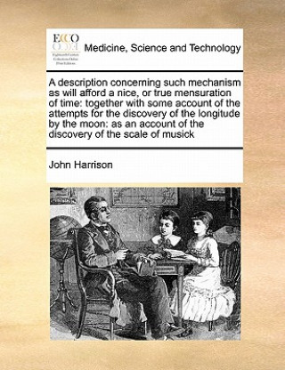 Buch Description Concerning Such Mechanism as Will Afford a Nice, or True Mensuration of Time John Harrison