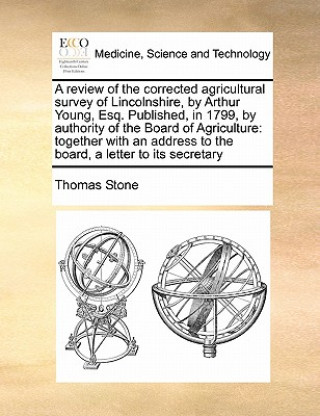 Buch review of the corrected agricultural survey of Lincolnshire, by Arthur Young, Esq. Published, in 1799, by authority of the Board of Agriculture Thomas Stone