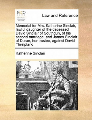 Книга Memorial for Mrs. Katharine Sinclair, Lawful Daughter of the Deceased David Sinclair of Southdun, of His Second Marriage, and James Sinclair of Duran, Katherine Sinclair
