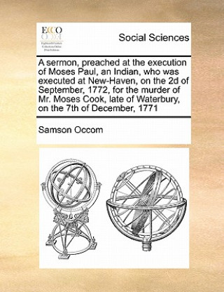 Livre Sermon, Preached at the Execution of Moses Paul, an Indian, Who Was Executed at New-Haven, on the 2D of September, 1772, for the Murder of Mr. Moses C Samson Occom