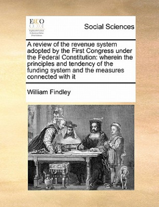 Buch Review of the Revenue System Adopted by the First Congress Under the Federal Constitution William Findley