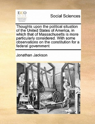 Kniha Thoughts Upon the Political Situation of the United States of America, in Which That of Massachusetts Is More Particularly Considered. with Some Obser Jackson