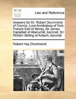 Knjiga Answers for Dr. Robert Drummond of Cromlix, Lord Archbishop of York, Francis Earl of Moray, Sir James Campbell of Aberuchill, Baronet, Sir William Sti Robert Hay Drummond