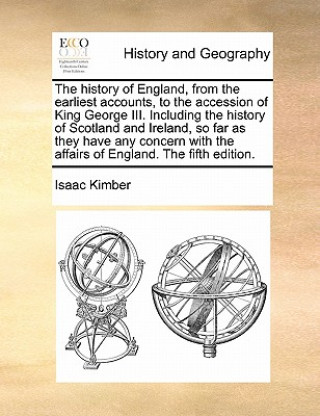 Kniha history of England, from the earliest accounts, to the accession of King George III. Including the history of Scotland and Ireland, so far as they hav Isaac Kimber