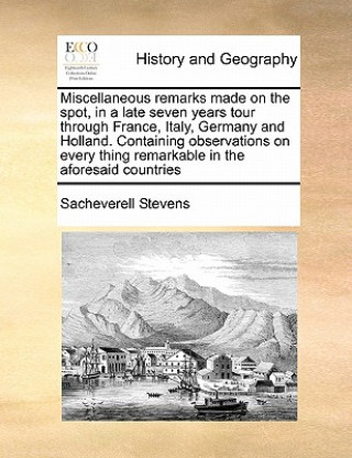 Carte Miscellaneous Remarks Made on the Spot, in a Late Seven Years Tour Through France, Italy, Germany and Holland. Containing Observations on Every Thing Sacheverell Stevens