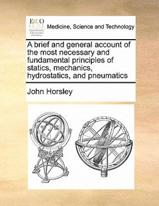 Carte Brief and General Account of the Most Necessary and Fundamental Principles of Statics, Mechanics, Hydrostatics, and Pneumatics John Horsley