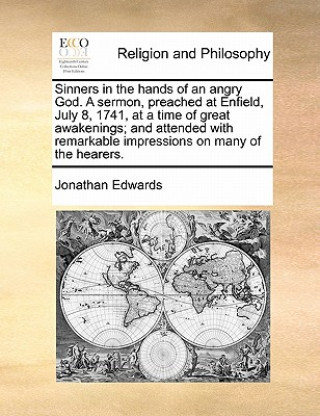 Könyv Sinners in the Hands of an Angry God. a Sermon, Preached at Enfield, July 8, 1741, at a Time of Great Awakenings; And Attended with Remarkable Impress Jonathan Edwards