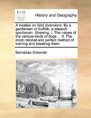 Książka Treatise on Field Diversions. by a Gentleman of Suffolk, a Staunch Sportsman. Shewing, I. the Nature of the Various Kinds of Dogs ... II. the Most Rat Barnabas Simonds