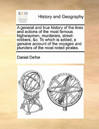 Könyv General and True History of the Lives and Actions of the Most Famous Highwaymen, Murderers, Street-Robbers, &C. to Which Is Added, a Genuine Account o Daniel Defoe