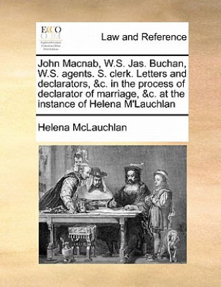 Kniha John Macnab, W.S. Jas. Buchan, W.S. Agents. S. Clerk. Letters and Declarators, &c. in the Process of Declarator of Marriage, &c. at the Instance of He Helena McLauchlan