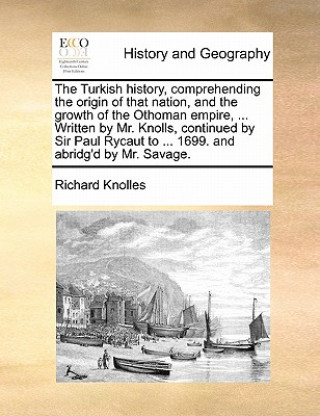 Knjiga Turkish history, comprehending the origin of that nation, and the growth of the Othoman empire, ... Written by Mr. Knolls, continued by Sir Paul Rycau Richard Knolles